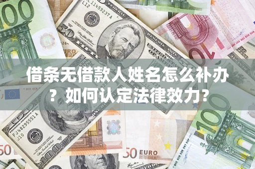 济南借条无借款人姓名怎么补办？如何认定法律效力？