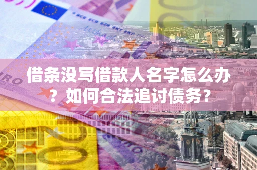 济南借条没写借款人名字怎么办？如何合法追讨债务？