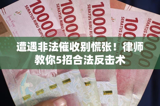 济南遭遇非法催收别慌张！律师教你5招合法反击术