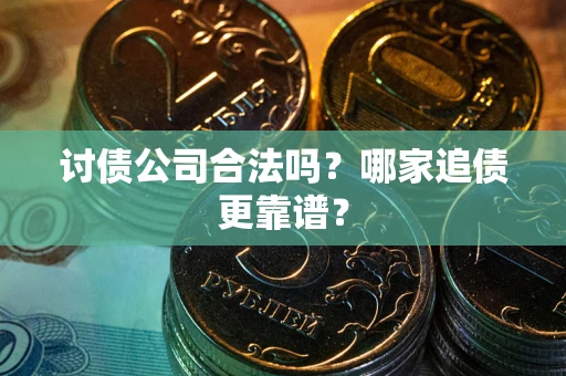 济南讨债公司合法吗？哪家追债更靠谱？