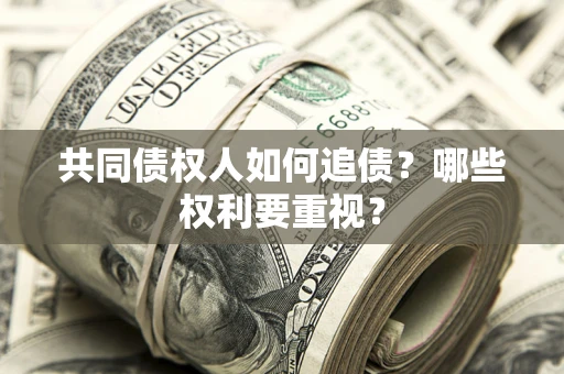 济南共同债权人如何追债？哪些权利要重视？