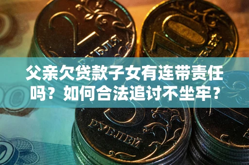 济南父亲欠贷款子女有连带责任吗？如何合法追讨不坐牢？