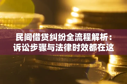 济南民间借贷纠纷全流程解析：诉讼步骤与法律时效都在这儿了