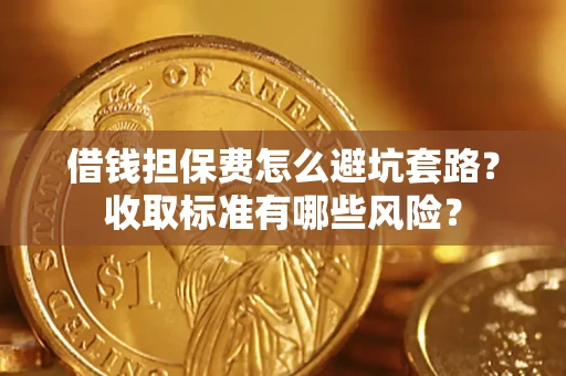 济南借钱担保费怎么避坑套路?收取标准有哪些风险? 济南借钱担保费怎么避坑套路?收取标准有哪些风险?