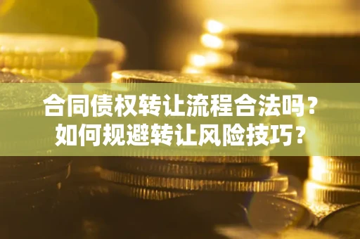 济南合同债权转让流程合法吗？如何规避转让风险技巧？