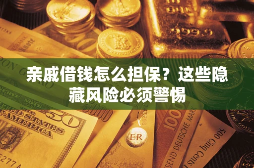 济南亲戚借钱怎么担保？这些隐藏风险必须警惕