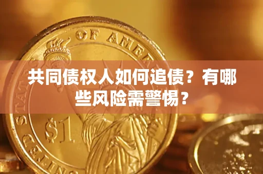 济南共同债权人如何追债？有哪些风险需警惕？