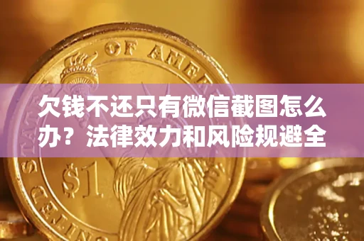 济南欠钱不还只有微信截图怎么办？法律效力和风险规避全解析