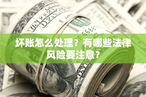 济南坏账怎么处理？有哪些法律风险要注意？
