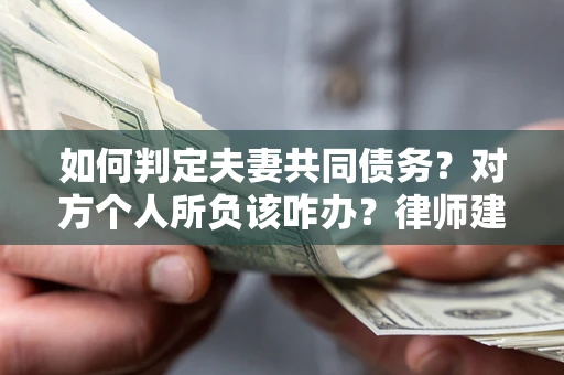 济南如何判定夫妻共同债务？对方个人所负该咋办？律师建议