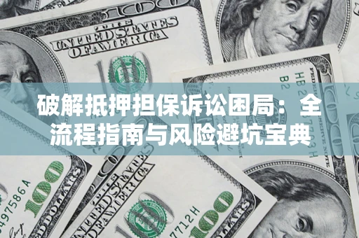 济南破解抵押担保诉讼困局:全流程指南与风险避坑宝典 济南破解抵押担保诉讼困局:全流程指南与风险避坑宝典