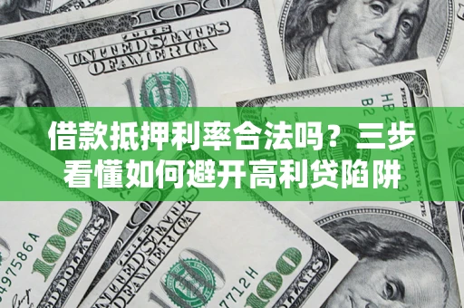 济南借款抵押利率合法吗？三步看懂如何避开高利贷陷阱