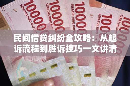 济南民间借贷纠纷全攻略：从起诉流程到胜诉技巧一文讲清