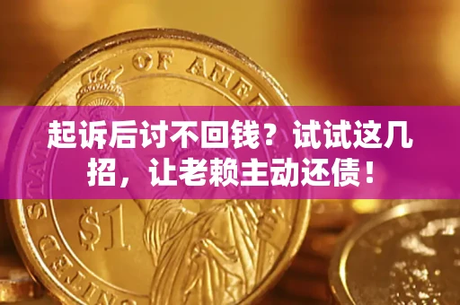 济南起诉后讨不回钱？试试这几招，让老赖主动还债！