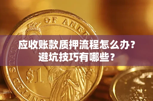 济南应收账款质押流程怎么办？避坑技巧有哪些？