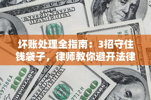 济南坏账处理全指南：3招守住钱袋子，律师教你避开法律雷区