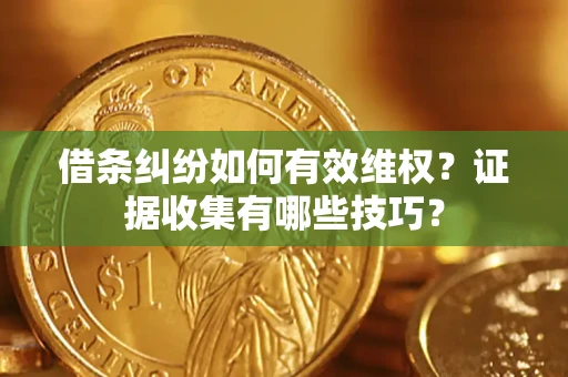 济南借条纠纷如何有效维权？证据收集有哪些技巧？
