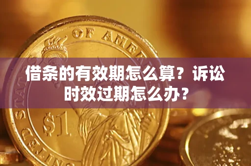 济南借条的有效期怎么算？诉讼时效过期怎么办？