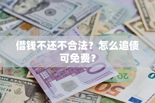济南借钱不还不合法？怎么追债可免费？