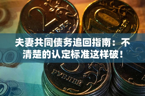 济南夫妻共同债务追回指南：不清楚的认定标准这样破！