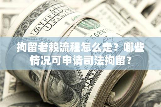 济南拘留老赖流程怎么走?哪些情况可申请司法拘留? 济南拘留老赖流程怎么走?哪些情况可申请司法拘留?