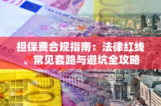 济南担保费合规指南：法律红线、常见套路与避坑全攻略