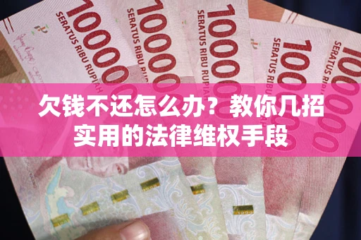 济南欠钱不还怎么办？教你几招实用的法律维权手段