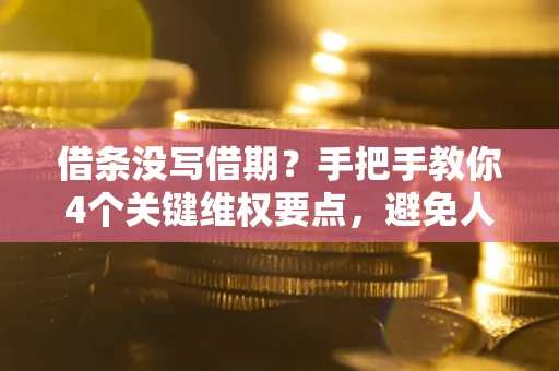 济南借条没写借期？手把手教你4个关键维权要点，避免人财两空