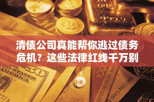 济南清债公司真能帮你逃过债务危机？这些法律红线千万别踩