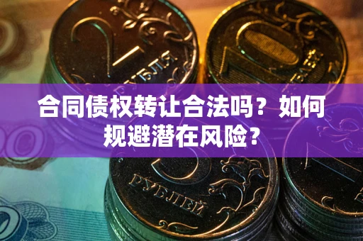 济南合同债权转让合法吗?如何规避潜在风险? 济南合同债权转让合法吗?如何规避潜在风险?