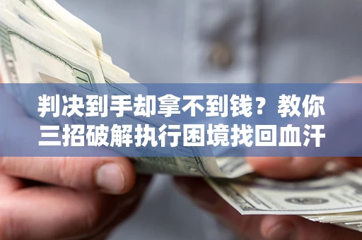 济南判决到手却拿不到钱？教你三招破解执行困境找回血汗钱