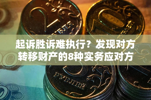济南起诉胜诉难执行？发现对方转移财产的8种实务应对方案