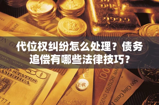 济南代位权纠纷怎么处理？债务追偿有哪些法律技巧？
