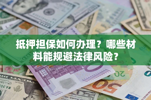济南抵押担保如何办理？哪些材料能规避法律风险？