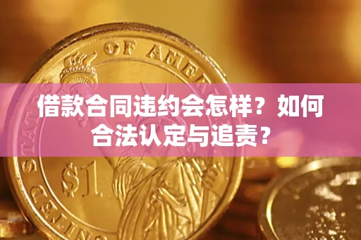 济南借款合同违约会怎样？如何合法认定与追责？