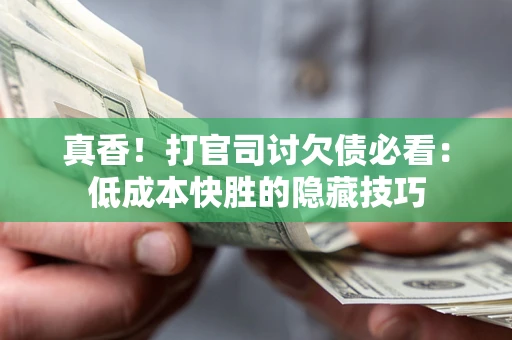 济南真香！打官司讨欠债必看：低成本快胜的隐藏技巧