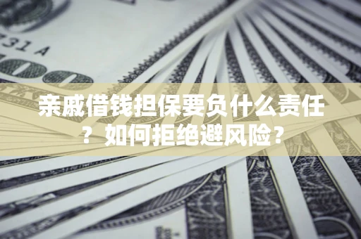 济南亲戚借钱担保要负什么责任？如何拒绝避风险？