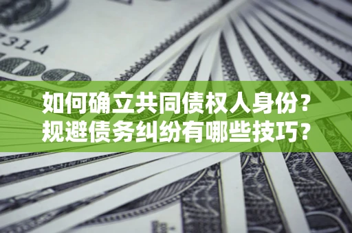 济南如何确立共同债权人身份？规避债务纠纷有哪些技巧？