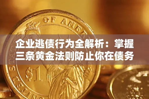 济南企业逃债行为全解析：掌握三条黄金法则防止你在债务乱局中“踩雷”