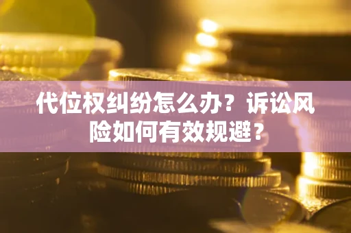 济南代位权纠纷怎么办？诉讼风险如何有效规避？
