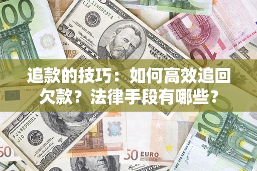 济南追款的技巧：如何高效追回欠款？法律手段有哪些？