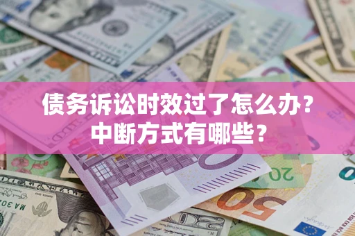 济南债务诉讼时效过了怎么办？中断方式有哪些？
