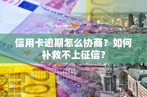济南信用卡逾期怎么协商？如何补救不上征信？