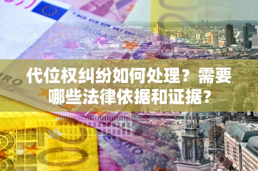 济南代位权纠纷如何处理？需要哪些法律依据和证据？