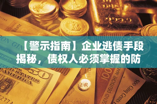 济南【警示指南】企业逃债手段揭秘，债权人必须掌握的防坑宝典