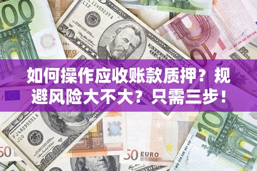 济南如何操作应收账款质押？规避风险大不大？只需三步！
