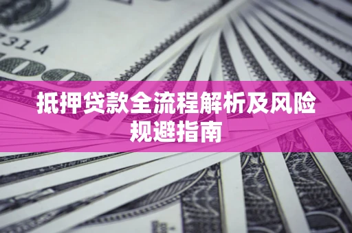 济南抵押贷款全流程解析及风险规避指南