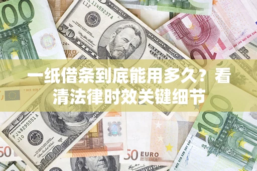 济南一纸借条到底能用多久？看清法律时效关键细节