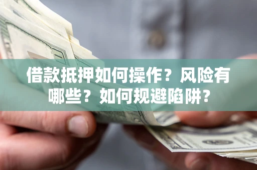 济南借款抵押如何操作？风险有哪些？如何规避陷阱？