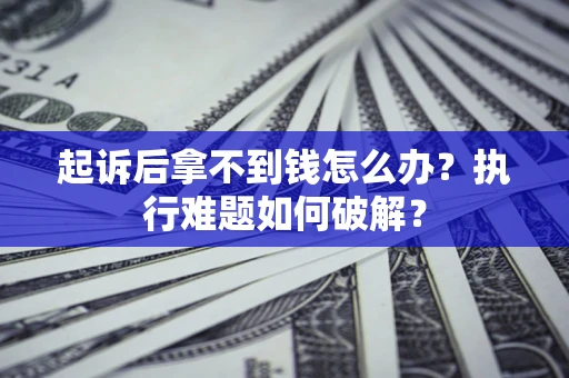济南起诉后拿不到钱怎么办?执行难题如何破解? 济南起诉后拿不到钱怎么办?执行难题如何破解?